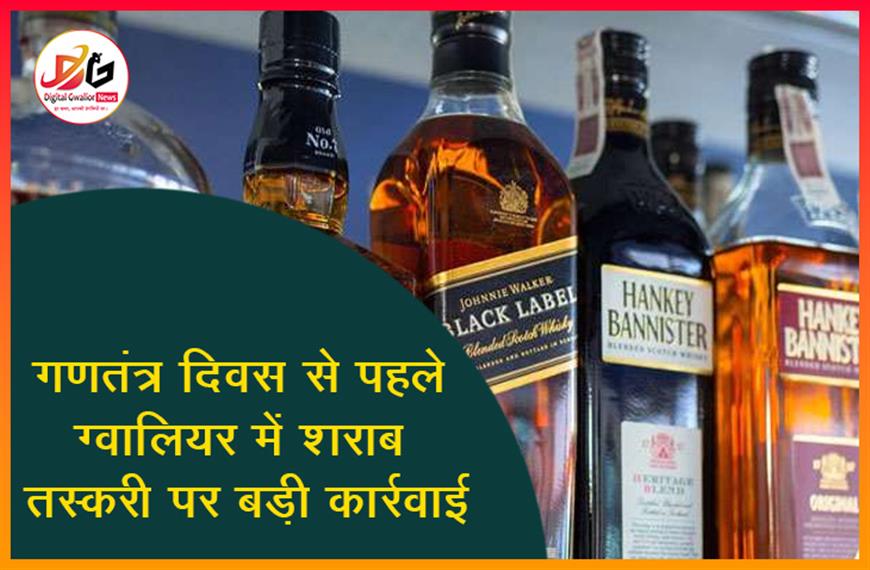 गणतंत्र दिवस से पहले ग्वालियर में शराब तस्करी पर बड़ी कार्रवाई